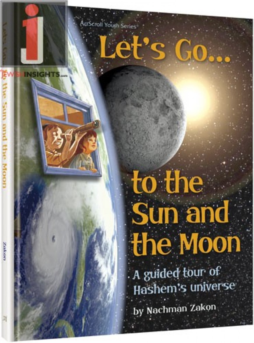 LET’S GO TO THE SUN AND THE MOON: A guided tour of Hashem’s universe