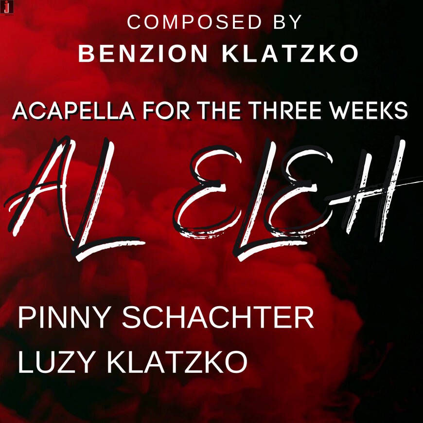 AL ELEH – Acapella Three Weeks Version – Pinny Schachter & Luzy Klatzko – Composed by Benzion Klatzko