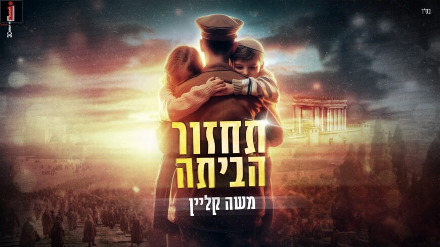 “Tachzor Ha’Bayta” Moshe Klein In A Chilling Song In View of The Situation